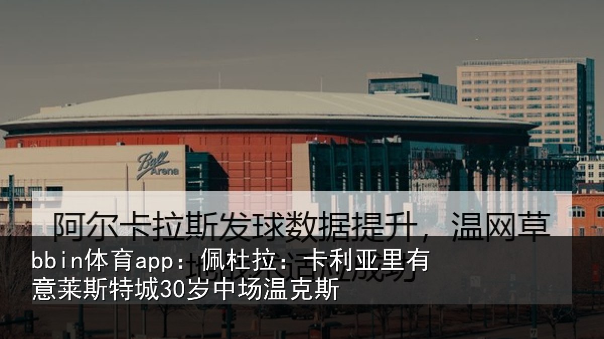 bbin体育app：佩杜拉：卡利相关情况30岁中场温克斯
