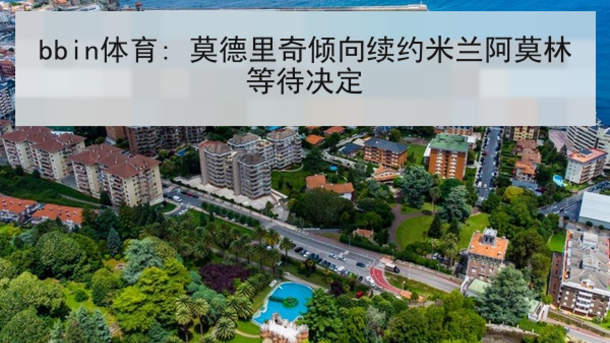 bbin体育: 莫德里奇倾向续约米兰阿莫林等待决定
