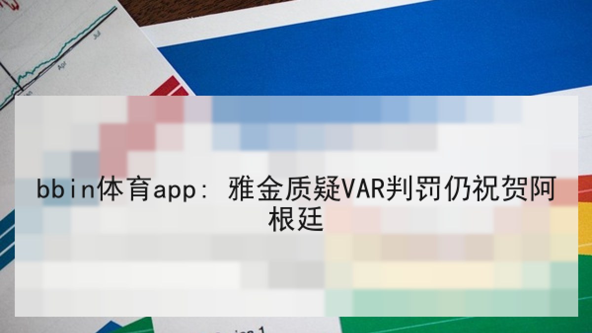 bbin体育app: 雅金质疑VAR判罚仍祝贺阿根廷
