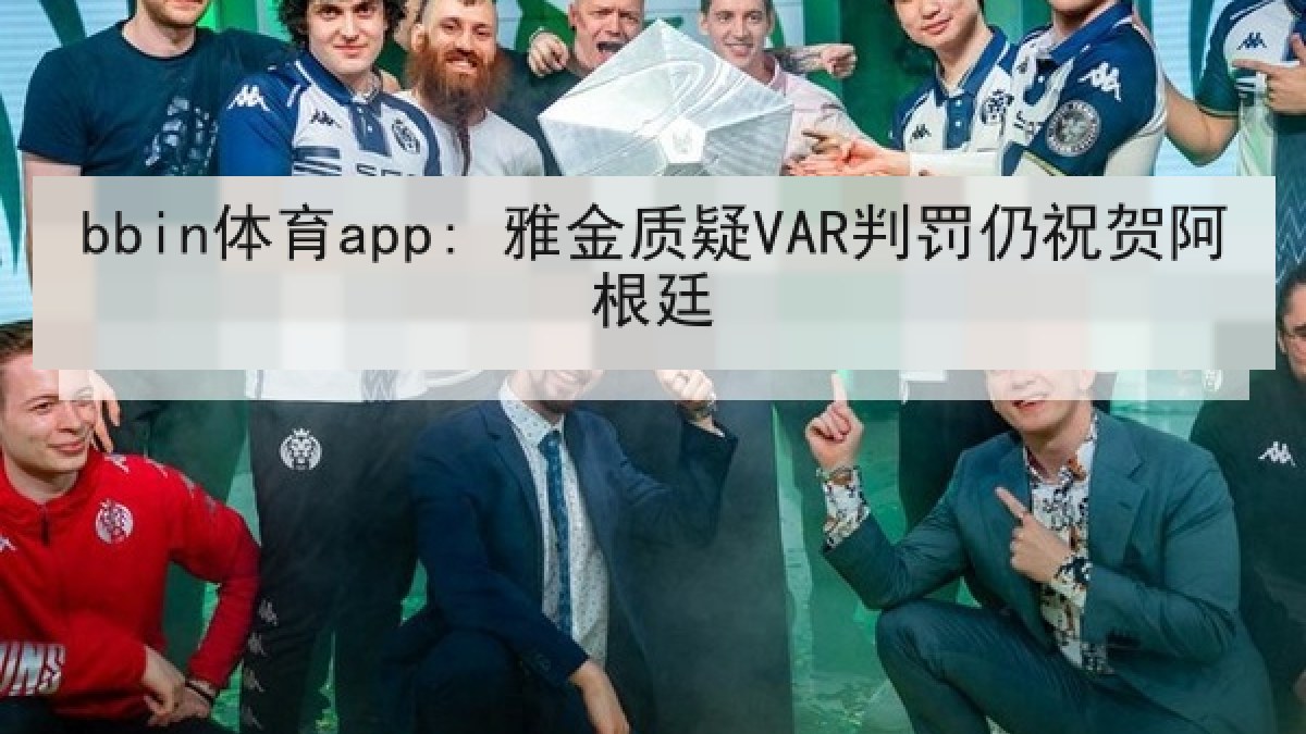 bbin体育app: 雅金质疑VAR判罚仍祝贺阿根廷