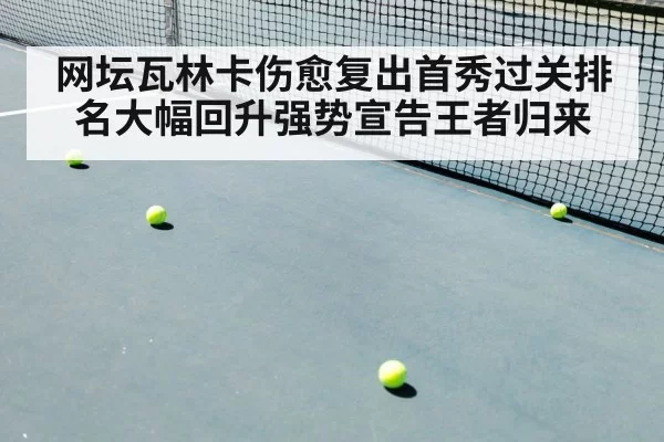 网坛瓦林卡伤愈复出首秀过关排名大幅回升强势宣告王者归来