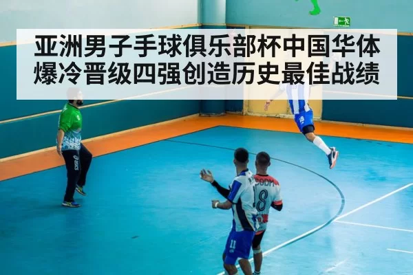 亚洲男子手球俱乐部杯中国华体爆冷晋级四强创造历史最佳战绩