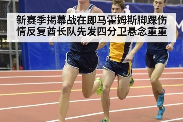 新赛季揭幕战在即马霍姆斯脚踝伤情反复酋长队先发四分卫悬念重重