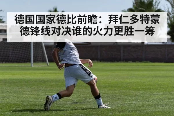德国国家德比前瞻：拜仁多特蒙德锋线对决谁的火力更胜一筹